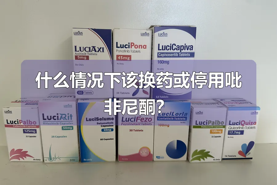 什么情况下该换药或停用吡非尼酮?