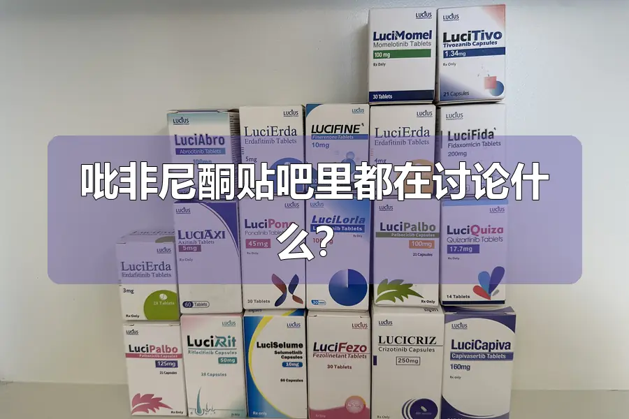 吡非尼酮贴吧里都在讨论什么？