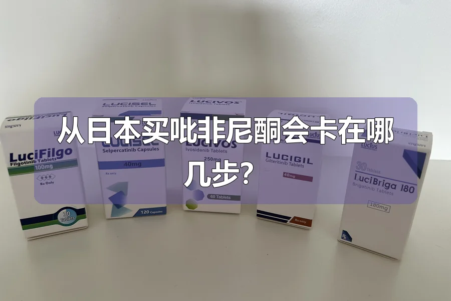 从日本买吡非尼酮会卡在哪几步?